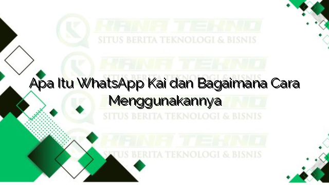 Apa Itu WhatsApp Kai dan Bagaimana Cara Menggunakannya